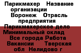 Парикмахер › Название организации ­ Boy Cut Воронеж › Отрасль предприятия ­ Парикмахерское дело › Минимальный оклад ­ 1 - Все города Работа » Вакансии   . Тверская обл.,Нелидово г.